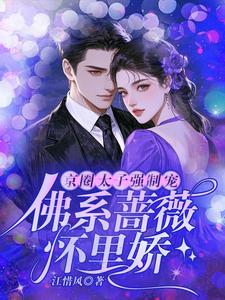 京圈太子强制宠，佛系蔷薇怀里娇在线看，林北小说大结局在哪免费看