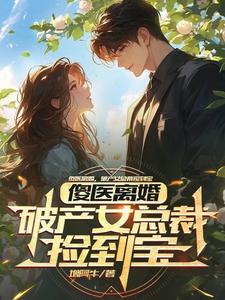 傻医离婚，破产女总裁捡到宝小说资源求分享，傻医离婚，破产女总裁捡到宝杨路年兮兮在线阅读