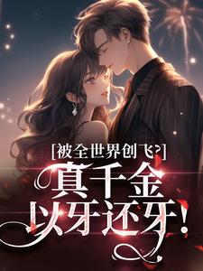 求助这本被全世界创飞？真千金以牙还牙！小说在哪里可以看完结版