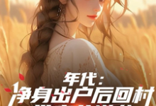 年代:净身出户后回村带妻儿逆袭小说最新章节在哪里可以免费看-冰糖文学