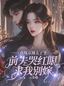 改嫁京圈太子爷，前夫哭红眼求我别嫁完结版林江宇免费阅读大结局