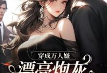 完结版穿成万人嫌，漂亮炮灰被反派强充在哪免费看，裴西情段枭林小说在线阅读-冰糖文学