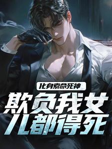 主角是顾明森的小说化身索命死神，欺负我女儿都得死在哪免费看