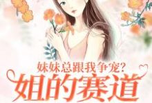 妹妹总跟我争宠?姐的赛道不在家庭精彩章节阅读(叶轻魏隽)免费阅读大结局-冰糖文学