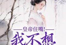 求助这本皇帝住嘴！我不想入选啊小说在哪里可以看完结版-冰糖文学