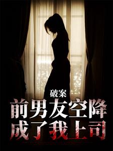 破案：前男友空降成了我上司（祝岁喜秦时愿）最新章节免费阅读