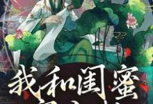 我和闺蜜穿古代,她带我虐极品(姜茶)最新章节免费在线阅读-冰糖文学