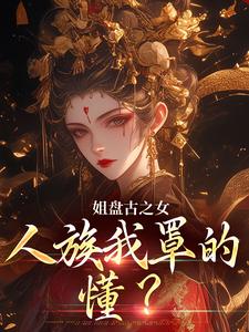 盈袖小说免费阅读最新章节列表，姐盘古之女，人族我罩的，懂？小说在线看