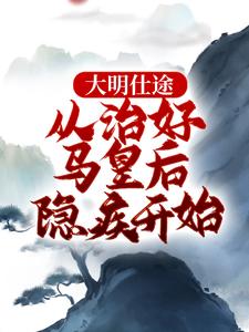 主角是李青朱元璋的小说大明仕途：从治好马皇后隐疾开始在哪免费看