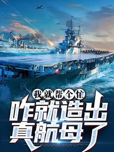 主角是陈尚的小说我就帮个忙，咋就造出真航母了在哪免费看
