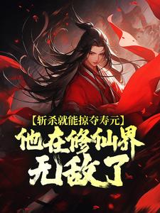 斩杀就能掠夺寿元，他在修仙界无敌了精彩章节在线免费阅读（杜天乐）