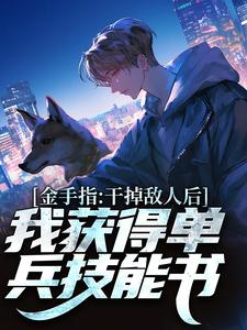 金手指：干掉敌人后我获得单兵技能书完结版张宪陈芸免费阅读大结局