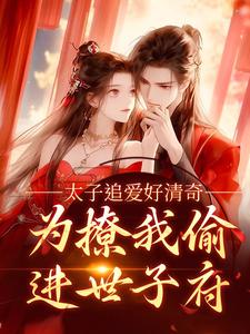 求助这本太子追爱好清奇，为撩我偷进世子府小说在哪里可以看完结版