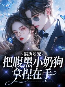 偏执娇宠：把腹黑小奶狗拿捏在手小说资源求分享，偏执娇宠：把腹黑小奶狗拿捏在手夏晚月方时在线阅读