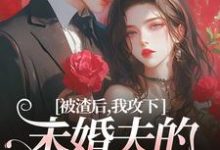 被渣后，我攻下未婚夫的好哥们精彩章节在线免费阅读（祝蔓谢尉）-冰糖文学