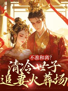 不准和离？清冷世子追妻火葬场（主角祝蔓谢尉）完结版免费阅读