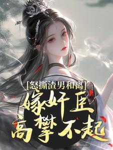 怒撕渣男和离，嫁奸臣高攀不起精彩章节在线免费阅读（沈蕴之宋窈窈）