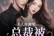 小说夫人在弹琴,总裁被钓成翘嘴(时阮陆之行)最新章节在哪看-冰糖文学