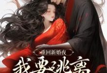 重回新婚夜,我要逃离美强惨权臣!小说最新章节在哪里可以免费看-冰糖文学