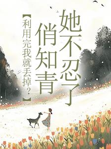 主人公是许语嫣叶修远的小说利用完我就丢掉？俏知青她不忍了免费阅读