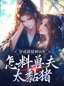 完结版穿成猪猪种田忙，怎料兽夫太黏猪在哪免费看，穆九溪小说在线阅读