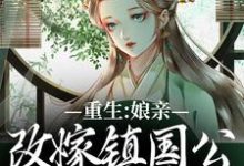 重生:娘亲改嫁镇国公,我成了贵女小说最新章节在哪里可以免费看-冰糖文学