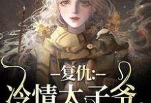 黛羚昂威小说,冷情太子爷小说资源求分享,黛羚昂威小说,冷情太子爷黛羚昂威在线阅读-冰糖文学