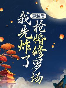 穿越后，我先炸了抢婚修罗场（主角叶楚月轩辕宸）完结版免费阅读