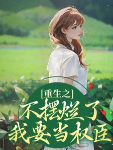 求助这本重生之不摆烂了，我要当权臣小说在哪里可以看完结版