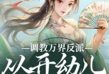 调教万界反派,从开幼儿园开始免费阅读(华萌萌)小说免费读最新章节-冰糖文学