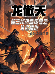 精彩章节阅读龙傲天的古代热血传奇之转世情仇(龙傲天)免费小说在线看