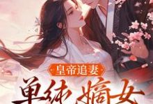 求助这本皇帝追妻，单纯嫡女她太好骗小说在哪里可以看完结版-冰糖文学