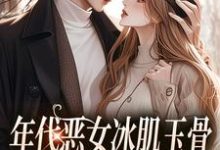 完结版年代恶女冰肌玉骨，被疯批拿捏了在哪免费看，林落雪顾陌寒小说在线阅读-冰糖文学