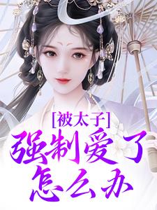 被太子强制爱了怎么办（晚寻楠容桓）最新章节在线阅读