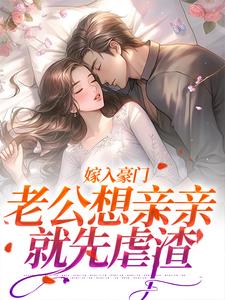 求助这本嫁入豪门，老公想亲亲就先虐渣小说在哪里可以看完结版