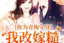 求助这本你为青梅守身,我改嫁糙汉你哭啥小说在哪里可以看完结版-冰糖文学