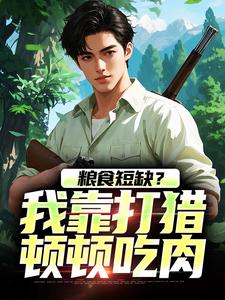 粮食短缺？我靠打猎顿顿吃肉（主角周安周有田）完结版免费阅读