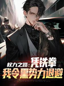 权力之路：凭铁拳，我令黑势力退避（步青云王东林）最新章节在线阅读