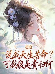 老道说我天生苦命？可我娘是贵妇啊免费阅读(戚满月乔七)小说免费读最新章节