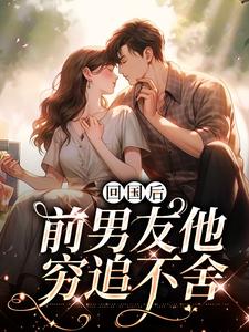回国后，前男友他穷追不舍精彩章节在线免费阅读（顾千帆周听也）