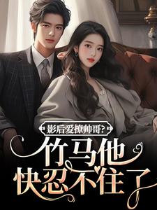 影后爱撩帅哥？竹马他快忍不住了无弹窗沈初棠陆询最新章节列表