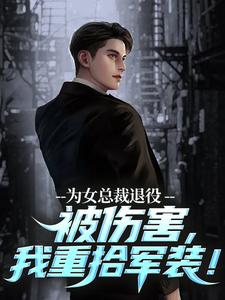 完结版为女总裁退役被伤害，我重拾军装！在哪免费看，陆战苏瑾小说在线阅读