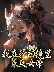 求助这本快穿：我在轮回镜里策反女帝小说在哪里可以看完结版