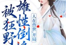 完结版人在兽世,开局被狂野雄性倒追在哪免费看,千蕴小说在线阅读-冰糖文学
