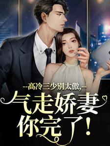 求助这本高冷三少别太傲，气走娇妻你完了！小说在哪里可以看完结版