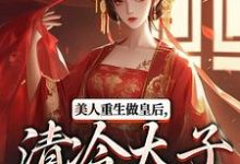 美人重生做皇后，清冷太子发疯了（裴云舒谢晏川）最新章节在线阅读-冰糖文学