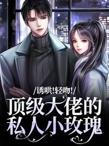 诱哄！轻吻！顶级大佬的私人小玫瑰（姜知漾周迟煜）最新章节在线阅读