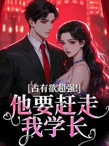 占有欲超强！他要赶走我学长（萧然崔进）最新章节免费在线阅读