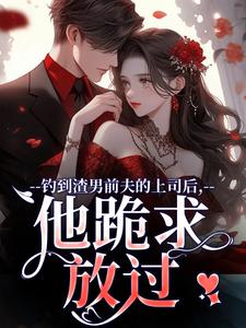 钓到渣男前夫的上司后，他跪求放过小说资源求分享，钓到渣男前夫的上司后，他跪求放过苏锦萧云锋在线阅读