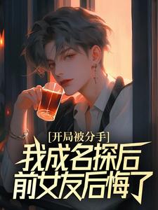 开局被分手，我成名探后前女友后悔了无弹窗江风董强最新章节列表